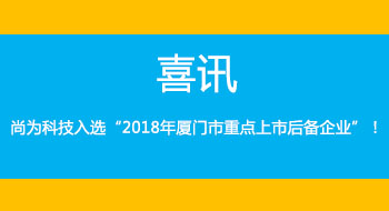 喜訊！尚為科技入選“2018年廈門市重點(diǎn)上市后備企業(yè)”！